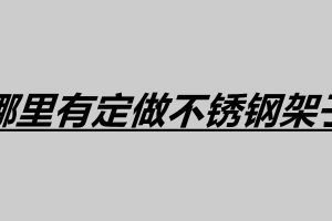 哪里有定做不銹鋼架子 不銹鋼廚房架子柜怎么樣