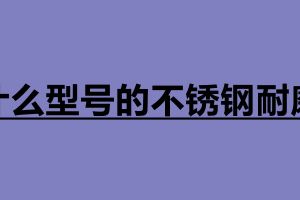 什么型號(hào)的不銹鋼耐磨 不銹鋼板材分為幾種