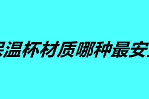 不銹鋼保溫杯材質(zhì)哪種最安全 這五個保溫杯你覺得哪個好