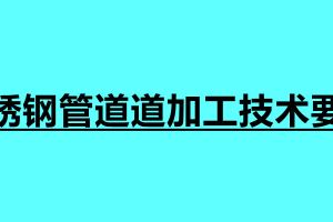 不銹鋼管道道加工技術要求