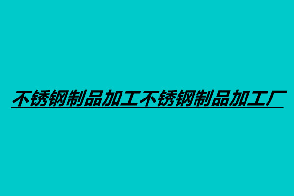 不銹鋼制品加工不銹鋼制品加工廠.jpg