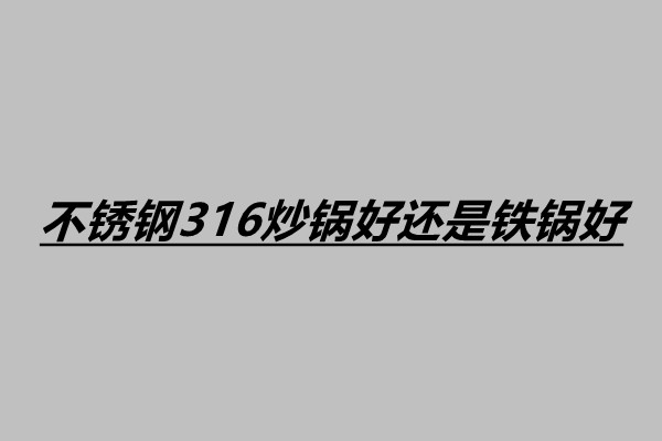 不銹鋼316炒鍋好還是鐵鍋好 怎么選擇不銹鋼炒鍋.jpg 不銹鋼316炒鍋好還是鐵鍋好 怎么選擇不銹鋼炒鍋.jpg