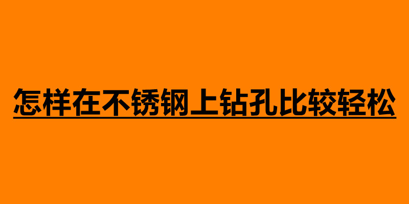 怎樣在不銹鋼上鉆孔比較輕松 不銹鋼鉆孔注意事項.jpg 怎樣在不銹鋼上鉆孔比較輕松 不銹鋼鉆孔注意事項.jpg