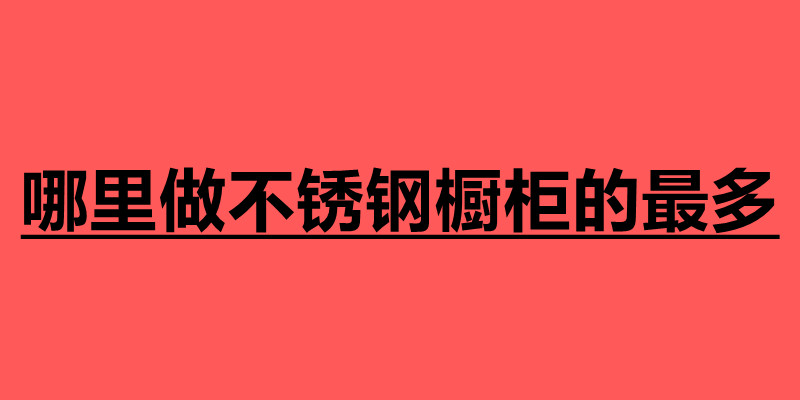 哪里做不銹鋼櫥柜的最多 不銹鋼加工廠家.jpg 哪里做不銹鋼櫥柜的最多 不銹鋼加工廠家.jpg