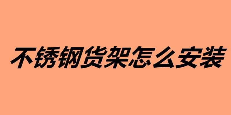 不銹鋼貨架怎么安裝 不銹鋼貨架安裝技巧介紹.jpg 不銹鋼貨架怎么安裝 不銹鋼貨架安裝技巧介紹.jpg