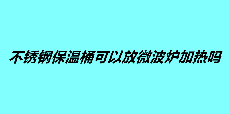 不銹鋼保溫桶可以放微波爐加熱嗎.jpg 不銹鋼保溫桶可以放微波爐加熱嗎.jpg