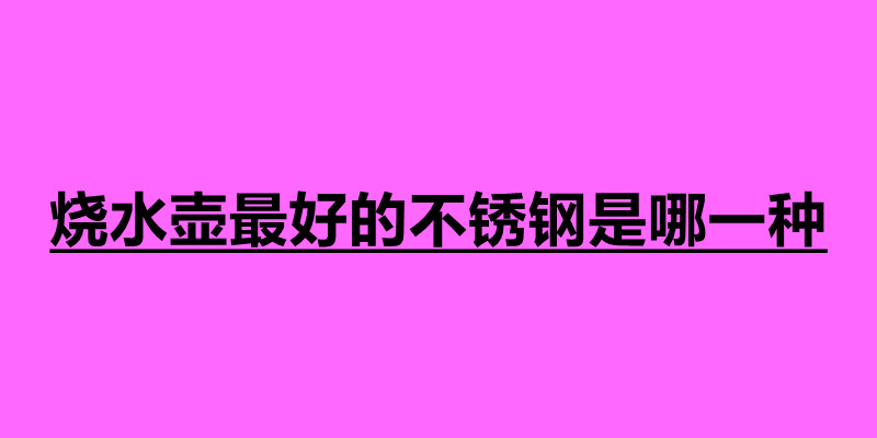 燒水壺最好的不銹鋼是哪一種.jpg
