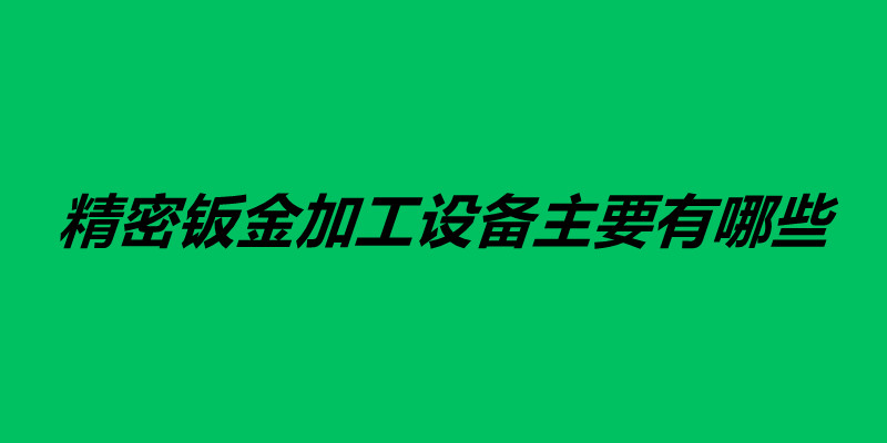 精密鈑金加工設備主要有哪些.jpg 精密鈑金加工設備主要有哪些.jpg