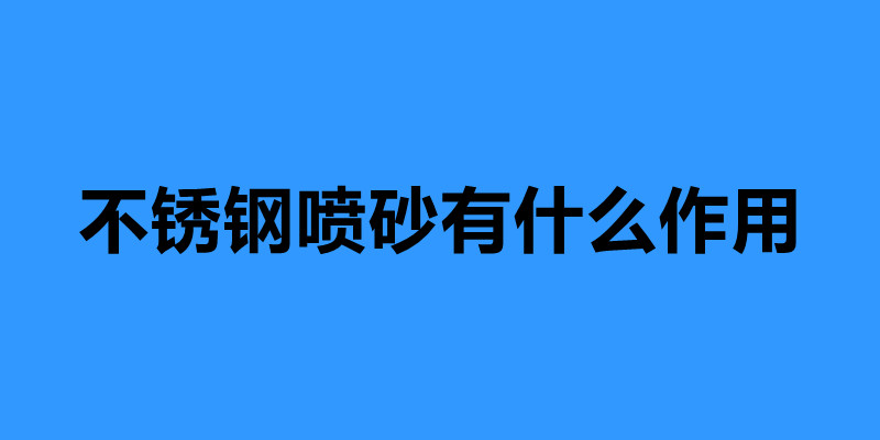 不銹鋼噴砂有什么作用 不銹鋼噴砂加工廠家.jpg 不銹鋼噴砂有什么作用 不銹鋼噴砂加工廠家.jpg