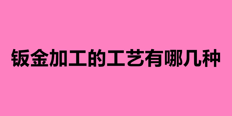 鈑金加工的工藝有哪幾種 鈑金加工七大步驟介紹.jpg 鈑金加工的工藝有哪幾種 鈑金加工七大步驟介紹.jpg
