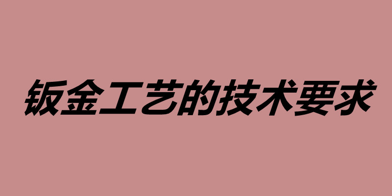 鈑金工藝的技術要求 鈑金加工用什么材料好.jpg 鈑金工藝的技術要求 鈑金加工用什么材料好.jpg