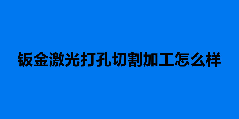 鈑金激光打孔切割加工怎么樣 鈑金加工步驟.jpg