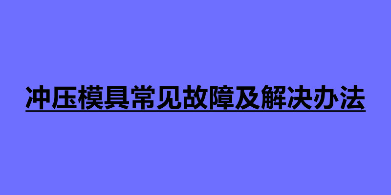沖壓模具常見(jiàn)故障及解決辦法 沖壓常見(jiàn)缺陷解決方案.jpg