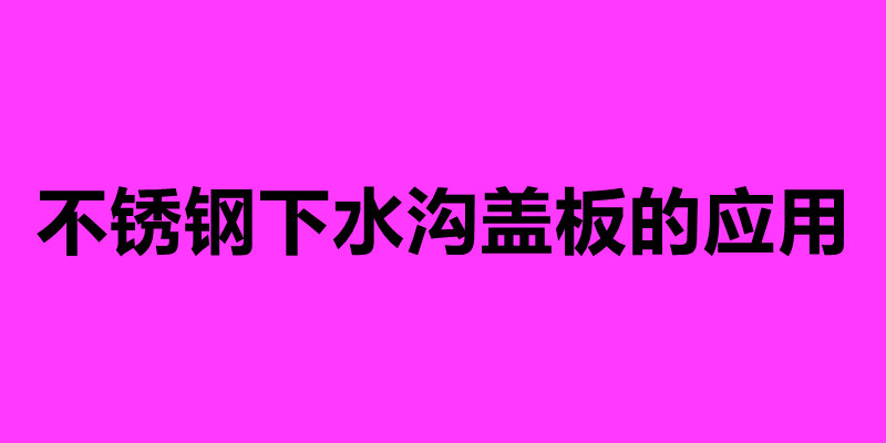 不銹鋼下水溝蓋板的應(yīng)用 不銹鋼蓋板排水溝加工廠家.jpg 不銹鋼下水溝蓋板的應(yīng)用 不銹鋼蓋板排水溝加工廠家.jpg