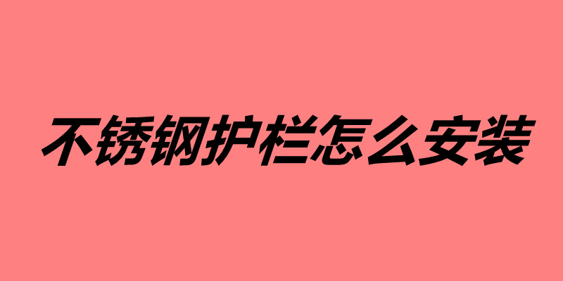 不銹鋼護(hù)欄怎么安裝 不銹鋼護(hù)欄的安裝方法.jpg