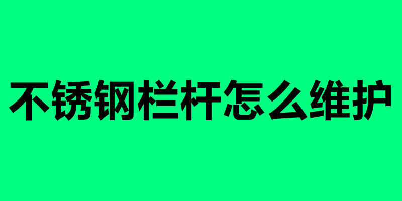 不銹鋼欄桿怎么維護 不銹鋼欄桿怎么清理好.jpg 不銹鋼欄桿怎么維護 不銹鋼欄桿怎么清理好.jpg