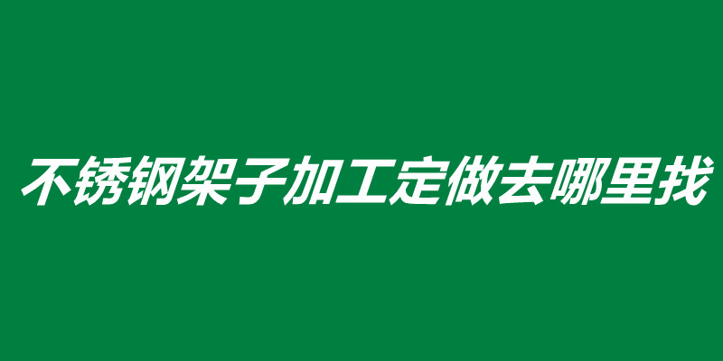 不銹鋼架子加工定做去哪里找.jpg