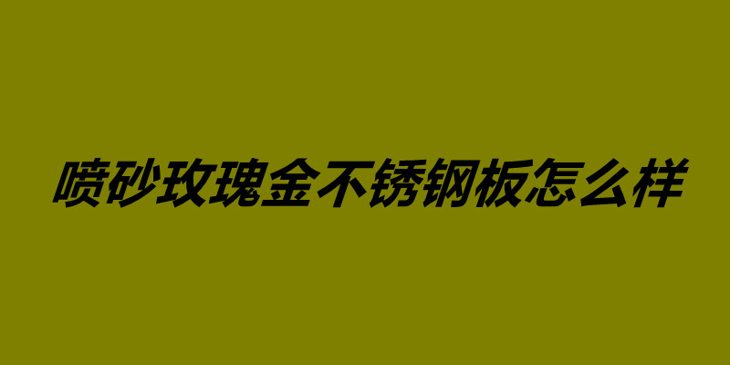 噴砂玫瑰金不銹鋼板怎么樣 不銹鋼鍍玫瑰金價格.jpg 噴砂玫瑰金不銹鋼板怎么樣 不銹鋼鍍玫瑰金價格.jpg