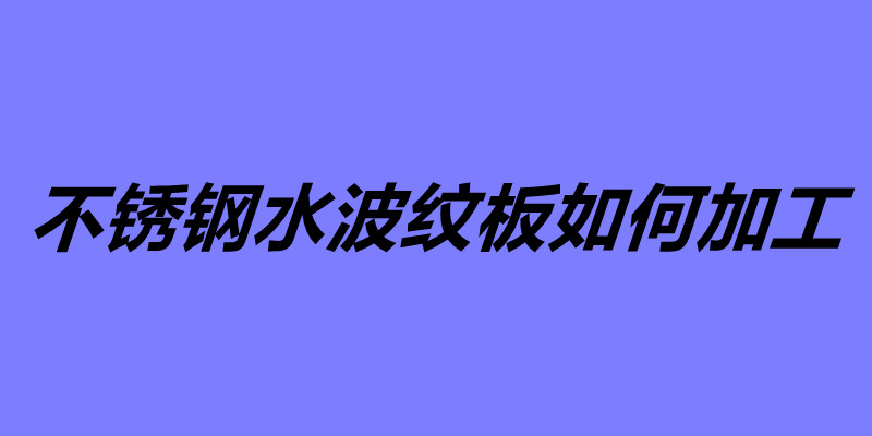 不銹鋼水波紋板如何加工 不銹鋼水波紋板怎么安裝.jpg 不銹鋼水波紋板如何加工 不銹鋼水波紋板怎么安裝.jpg