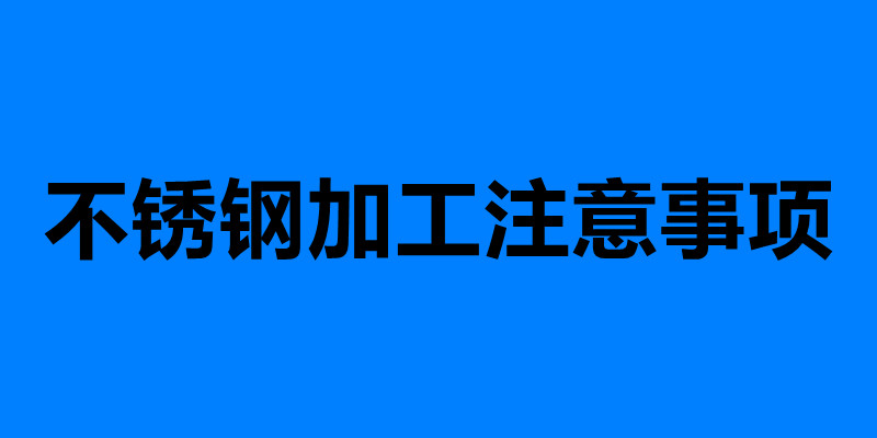 不銹鋼加工注意事項 加工不銹鋼需要注意的六點.jpg 不銹鋼加工注意事項 加工不銹鋼需要注意的六點.jpg