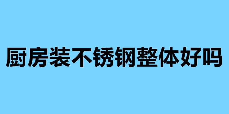 廚房裝不銹鋼整體好嗎 不銹鋼廚房的四大優勢.jpg 廚房裝不銹鋼整體好嗎 不銹鋼廚房的四大優勢.jpg