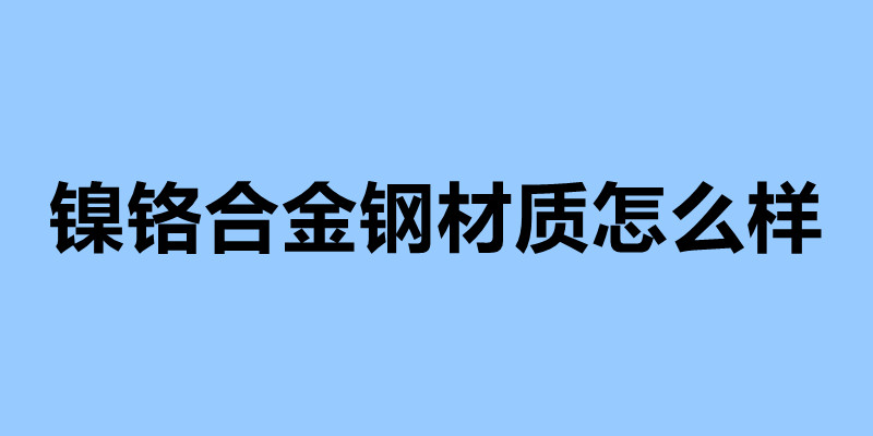 鎳鉻合金鋼材質怎么樣 不銹鋼制品加工企業.jpg 鎳鉻合金鋼材質怎么樣 不銹鋼制品加工企業.jpg